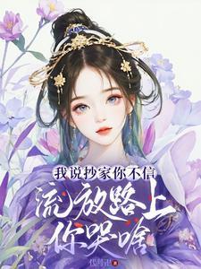 我说抄家你不信,流放路上你哭啥